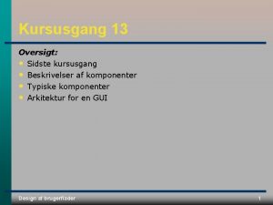 Kursusgang 13 Oversigt Sidste kursusgang Beskrivelser af komponenter