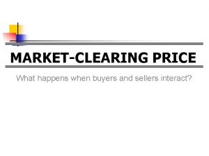 MARKETCLEARING PRICE What happens when buyers and sellers