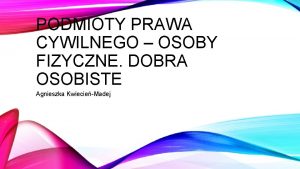 PODMIOTY PRAWA CYWILNEGO OSOBY FIZYCZNE DOBRA OSOBISTE Agnieszka