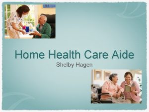 Home Health Care Aide Shelby Hagen What is
