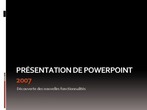 PRSENTATION DE POWERPOINT 2007 Dcouverte des nouvelles fonctionnalits