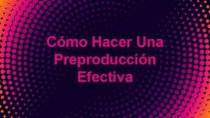 Cmo Hacer Una Preproduccin Efectiva 2 Qu es