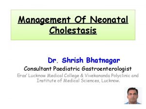 Management Of Neonatal Cholestasis Dr Shrish Bhatnagar Consultant