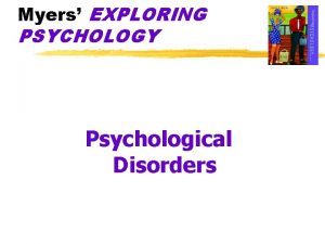 Myers EXPLORING PSYCHOLOGY Psychological Disorders Why should you