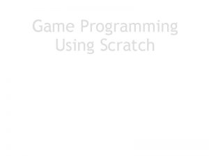 Game Programming Using Scratch Scratch is an IDE