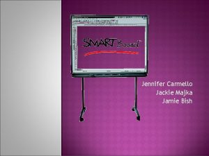 Jennifer Carmello Jackie Majka Jamie Bish SMART Boards