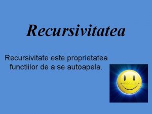 Recursivitatea Recursivitate este proprietatea functiilor de a se