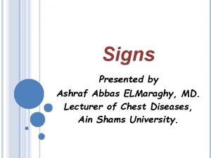 Signs Presented by Ashraf Abbas ELMaraghy MD Lecturer