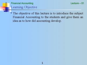 Financial Accounting Lecture 01 Learning Objective The objective