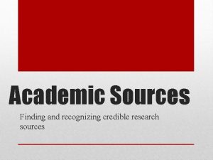 Academic Sources Finding and recognizing credible research sources