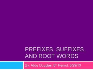 PREFIXES SUFFIXES AND ROOT WORDS By Abby Douglas