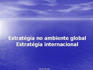Estratgia no ambiente global Estratgia internacional Manuel Portugal