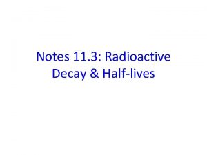 Notes 11 3 Radioactive Decay Halflives Nuclear Reactions
