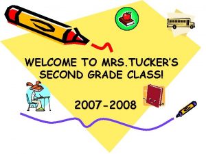 WELCOME TO MRS TUCKERS SECOND GRADE CLASS 2007