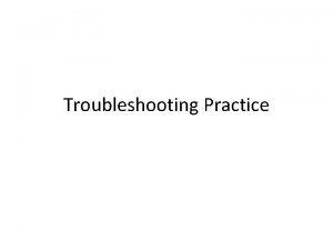 Troubleshooting Practice Trouble Shooting Trouble Possible Cause Line