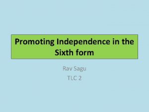 Promoting Independence in the Sixth form Rav Sagu