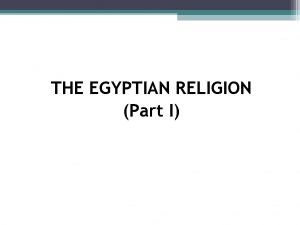 THE EGYPTIAN RELIGION Part I Did the Egyptians