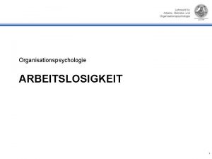 Organisationspsychologie ARBEITSLOSIGKEIT 1 Arbeitslosigkeit ein gesundheitspolitische Problem Bedeutung