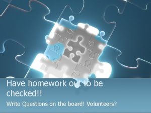 Have homework out to be checked Write Questions