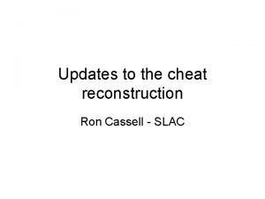 Updates to the cheat reconstruction Ron Cassell SLAC