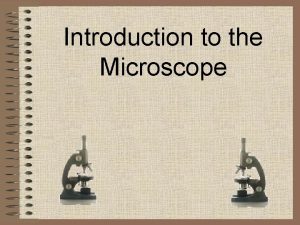 Introduction to the Microscope Compound Microscope Dissection Microscope