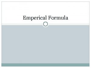 Emperical Formula Emperical Formula the empirical formula of