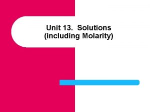 Unit 13 Solutions including Molarity SOLUTIONS AND SOLUBILITY