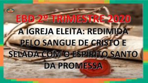 EBD 2 TRIMESTRE 2020 A IGREJA ELEITA REDIMIDA