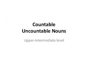 Countable Uncountable Nouns Upperintermediate level Countable Nouns Can