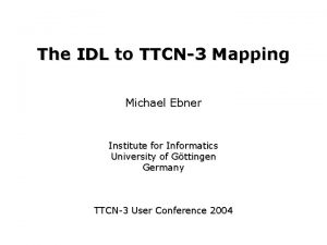 The IDL to TTCN3 Mapping Michael Ebner Institute