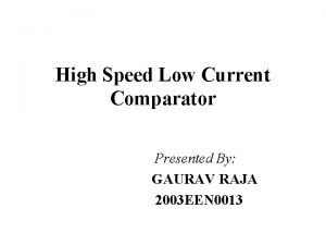 High Speed Low Current Comparator Presented By GAURAV