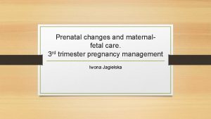 Prenatal changes and maternalfetal care 3 rd trimester