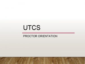 UTCS PROCTOR ORIENTATION PROCTOR ASSIGNMENT Your proctor assignment