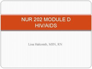 NUR 202 MODULE D HIVAIDS Lisa Halcomb MSN