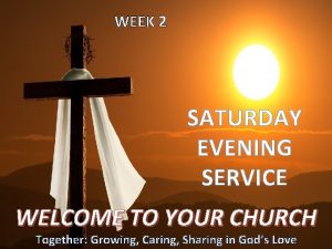 WEEK 2 SATURDAY EVENING SERVICE WELCOME TO YOUR