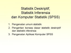 Statistik Deskriptif Statistik Inferensia dan Komputer Statistik SPSS Statistik Deskriptif Statistik Inferensia dan Komputer Statistik SPSS