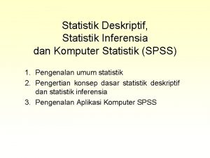 Statistik Deskriptif Statistik Inferensia dan Komputer Statistik SPSS