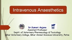 Intravenous Anaesthetics Dr Kumari Anjana Assistant Professor Deptt