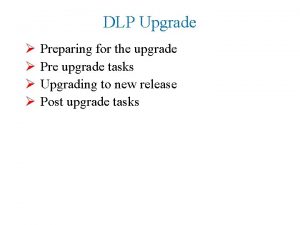 DLP Upgrade Preparing for the upgrade Pre upgrade
