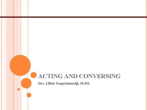 ACTING AND CONVERSING Drs Liliek Soepriatmadji M Pd