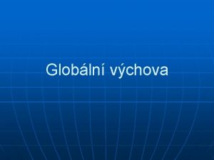 Globln vchova Globln souhrnn celkov celosvtov povechn zbn