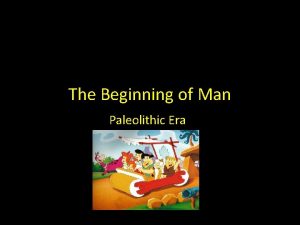 The Beginning of Man Paleolithic Era The Dawn