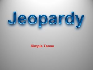 Simple Tense POWERPOINT JEOPARDY Simple present Simple Past