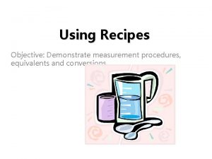 Using Recipes Objective Demonstrate measurement procedures equivalents and