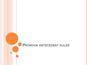PRONOUN ANTECEDENT RULES THE BASICS A pronoun is