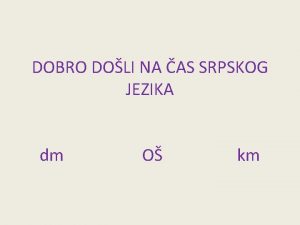 DOBRO DOLI NA AS SRPSKOG JEZIKA dm O