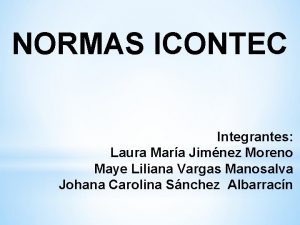 NORMAS ICONTEC Integrantes Laura Mara Jimnez Moreno Maye