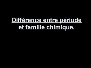 Diffrence entre priode et famille chimique La priode