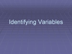 Identifying Variables Independent Variable Independent Variable something that