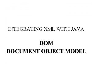 INTEGRATING XML WITH JAVA DOM DOCUMENT OBJECT MODEL